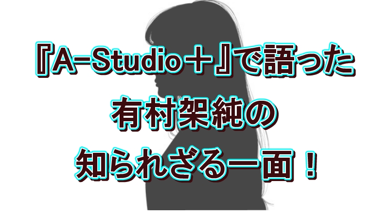 『A-Studio＋』有村架純の知られざる一面！「いい人でいようとしない」本音に藤ヶ谷太輔も驚き