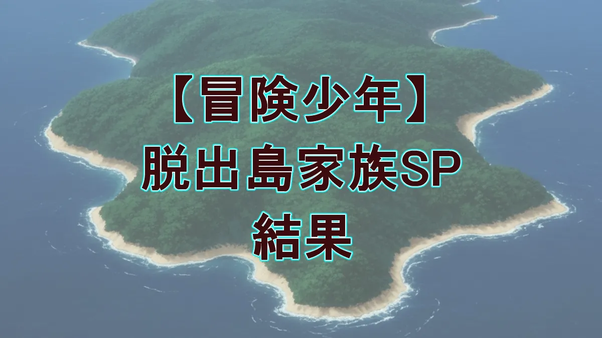 『冒険少年』脱出島で衝撃の結末！あばれる君vs家族の戦いを分けたまさかの天候トラブル
