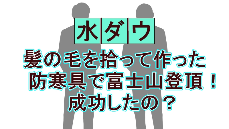 『水曜日のダウンタウン』で奇跡が起きた！あかつの「髪の毛ダウン」富士山登頂に感動の涙
