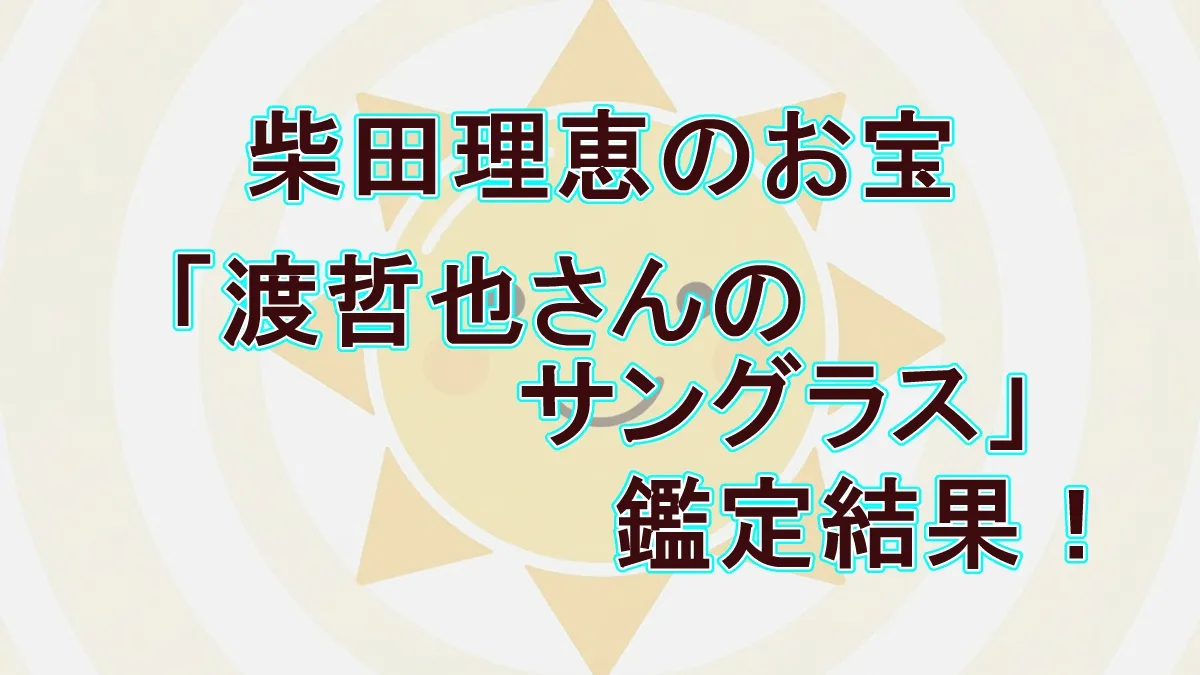 【9月25日放送】柴田理恵のお宝「渡哲也さんのサングラス」の鑑定結果とブーイングの真相