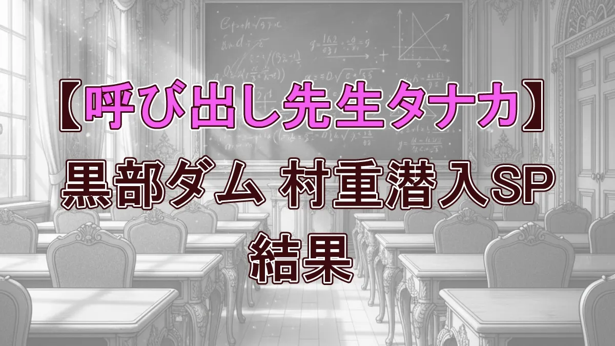 【呼び出し先生タナカ】黒部ダム村重潜入SP！トップになったのは！結果！
