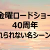 金曜ロードショー40年史！『もののけ姫』から『ボヘミアン・ラプソディ』まで感動名シーン全30解説