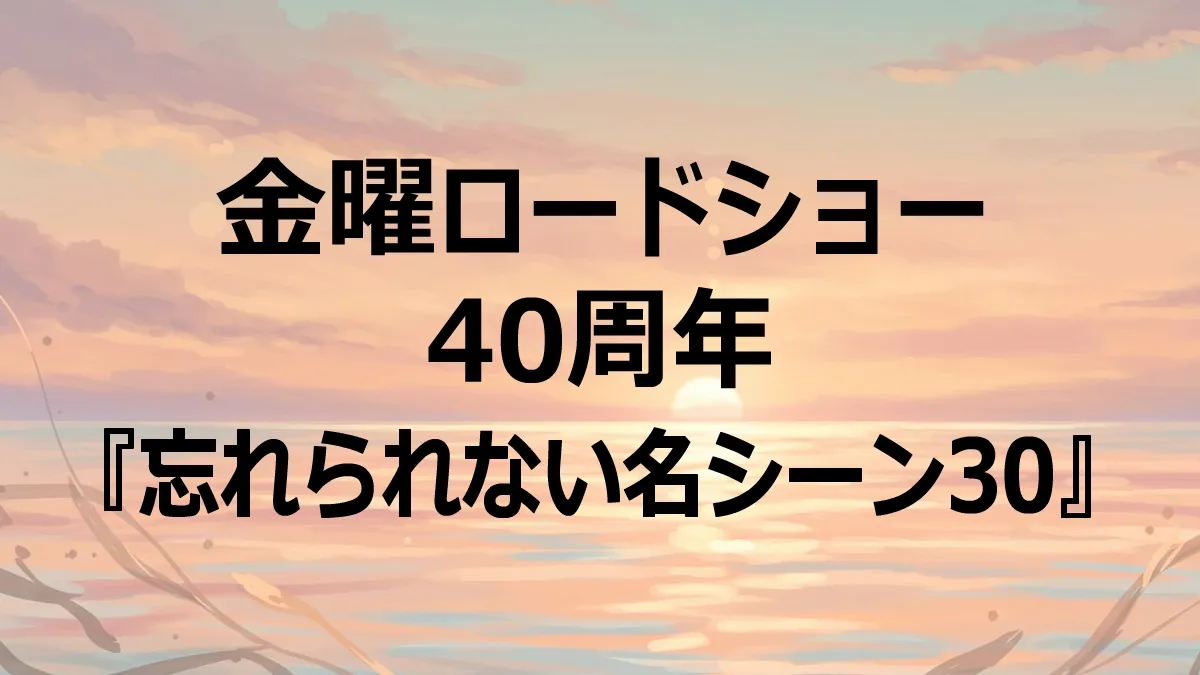 金曜ロードショー40年史！『もののけ姫』から『ボヘミアン・ラプソディ』まで感動名シーン全30解説
