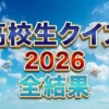 【高校生クイズ】2026　結果