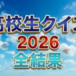 【高校生クイズ】2026　結果