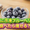 【それって実際どうなの会 結果】冷凍ブルーベリーで太りにくくなる？チャンカワイが